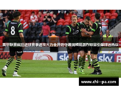 英甲联赛疯狂进球赛季进攻火力全开防守漏洞频现激烈较量引爆球迷热议