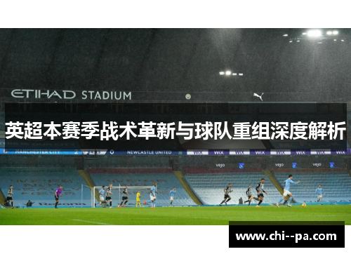 英超本赛季战术革新与球队重组深度解析