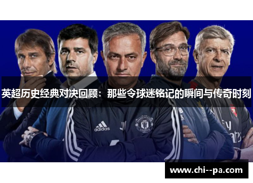 英超历史经典对决回顾：那些令球迷铭记的瞬间与传奇时刻