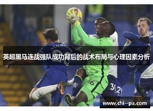 英超黑马连战强队成功背后的战术布局与心理因素分析