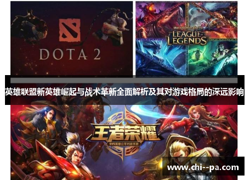 英雄联盟新英雄崛起与战术革新全面解析及其对游戏格局的深远影响