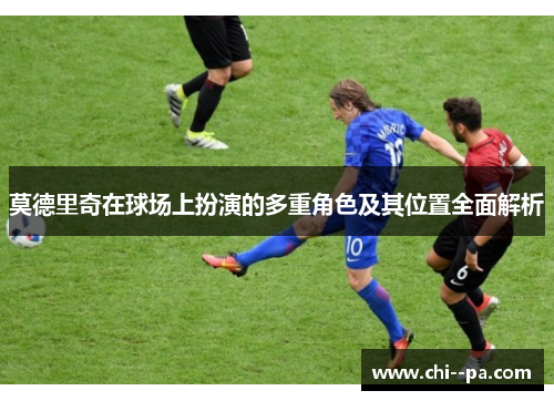 莫德里奇在球场上扮演的多重角色及其位置全面解析