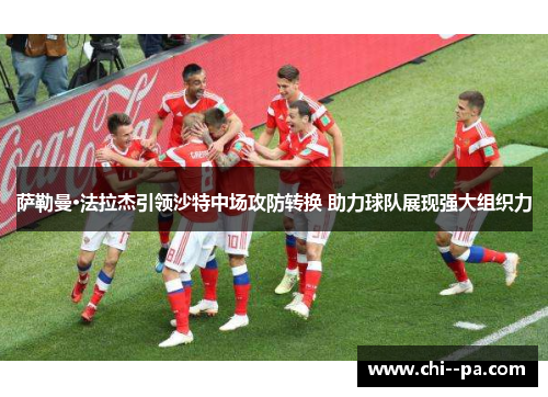 萨勒曼·法拉杰引领沙特中场攻防转换 助力球队展现强大组织力