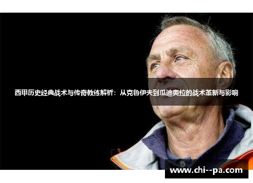 西甲历史经典战术与传奇教练解析:从克鲁伊夫到瓜迪奥拉的战术革新与影响 西甲历史经典战术与传奇教练解析:从克鲁伊夫到瓜迪奥拉的战术革新与影响