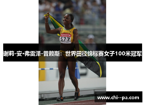 谢莉-安·弗雷泽-普赖斯:世界田径锦标赛女子100米冠军 谢莉-安·弗雷泽-普赖斯:世界田径锦标赛女子100米冠军