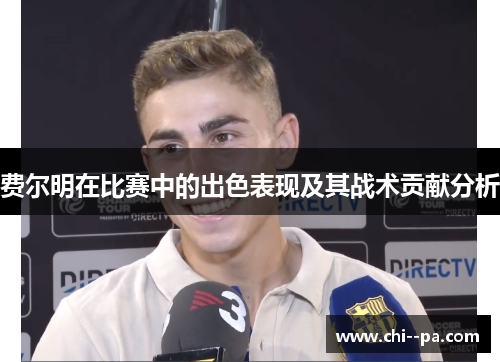 费尔明在比赛中的出色表现及其战术贡献分析