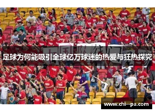 足球为何能吸引全球亿万球迷的热爱与狂热探究