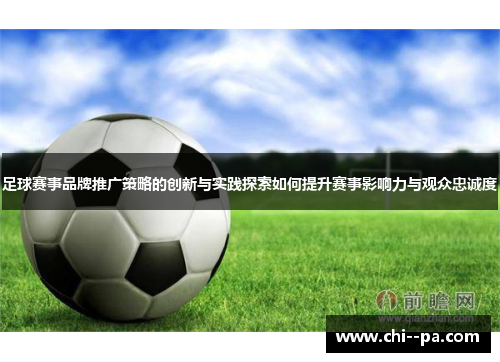 足球赛事品牌推广策略的创新与实践探索如何提升赛事影响力与观众忠诚度 足球赛事品牌推广策略的创新与实践探索如何提升赛事影响力与观众忠诚度