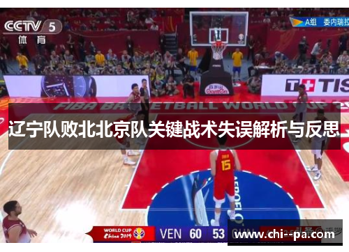 辽宁队败北北京队关键战术失误解析与反思 辽宁队败北北京队关键战术失误解析与反思