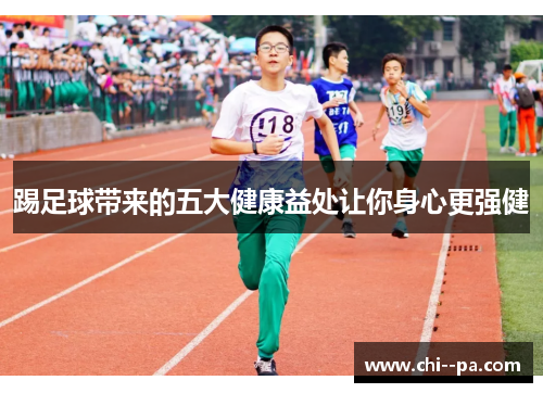 踢足球带来的五大健康益处让你身心更强健 踢足球带来的五大健康益处让你身心更强健
