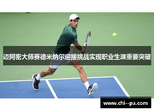 迈阿密大师赛德米纳尔迎接挑战实现职业生涯重要突破