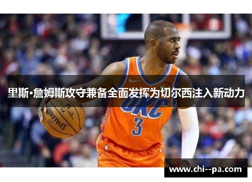 里斯·詹姆斯攻守兼备全面发挥为切尔西注入新动力