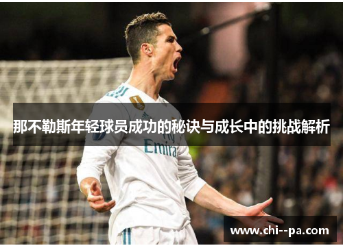 那不勒斯年轻球员成功的秘诀与成长中的挑战解析 那不勒斯年轻球员成功的秘诀与成长中的挑战解析