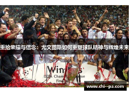 重拾荣耀与信念：尤文图斯如何重塑球队精神与辉煌未来