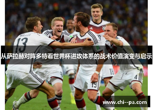 从萨拉赫对阵多特看世界杯进攻体系的战术价值演变与启示
