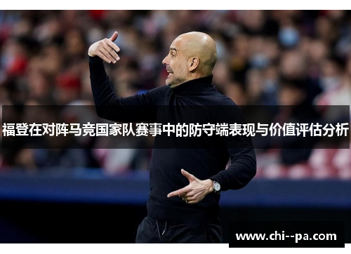 福登在对阵马竞国家队赛事中的防守端表现与价值评估分析