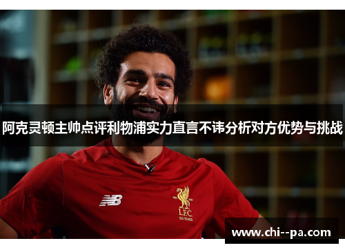 阿克灵顿主帅点评利物浦实力直言不讳分析对方优势与挑战