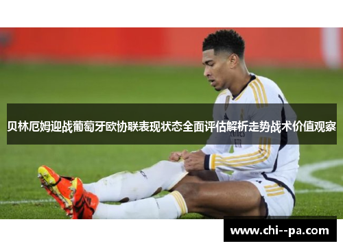 贝林厄姆迎战葡萄牙欧协联表现状态全面评估解析走势战术价值观察 贝林厄姆迎战葡萄牙欧协联表现状态全面评估解析走势战术价值观察