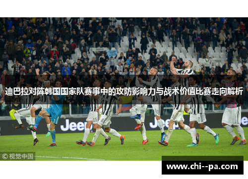 迪巴拉对阵韩国国家队赛事中的攻防影响力与战术价值比赛走向解析