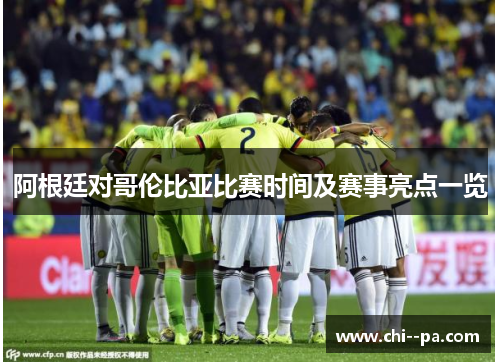 阿根廷对哥伦比亚比赛时间及赛事亮点一览
