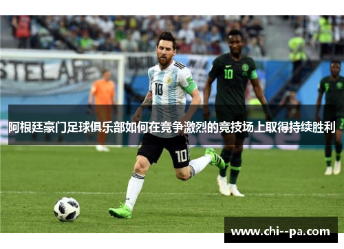 阿根廷豪门足球俱乐部如何在竞争激烈的竞技场上取得持续胜利