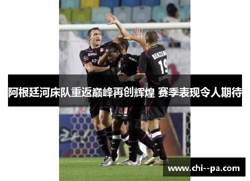 阿根廷河床队重返巅峰再创辉煌 赛季表现令人期待