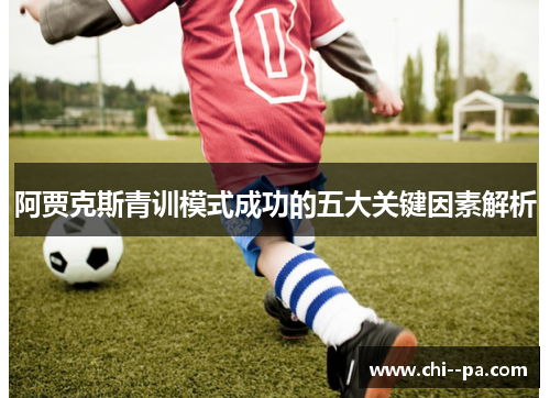 阿贾克斯青训模式成功的五大关键因素解析