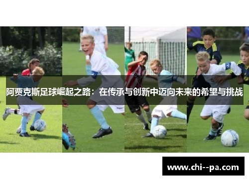阿贾克斯足球崛起之路：在传承与创新中迈向未来的希望与挑战