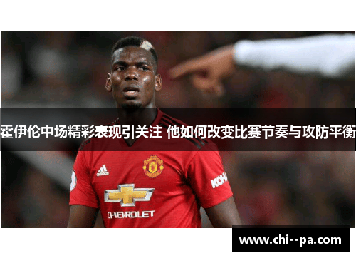 霍伊伦中场精彩表现引关注 他如何改变比赛节奏与攻防平衡