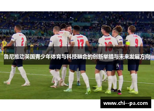 鲁尼推动英国青少年体育与科技融合的创新举措与未来发展方向