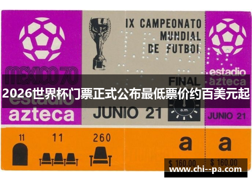 2026世界杯门票正式公布最低票价约百美元起