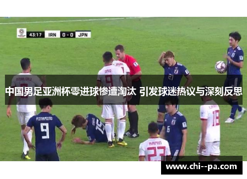 中国男足亚洲杯零进球惨遭淘汰 引发球迷热议与深刻反思