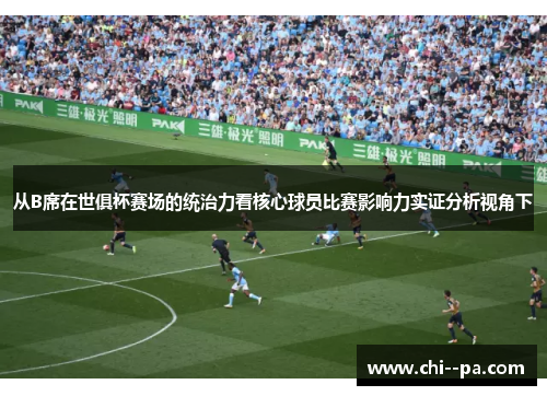从B席在世俱杯赛场的统治力看核心球员比赛影响力实证分析视角下