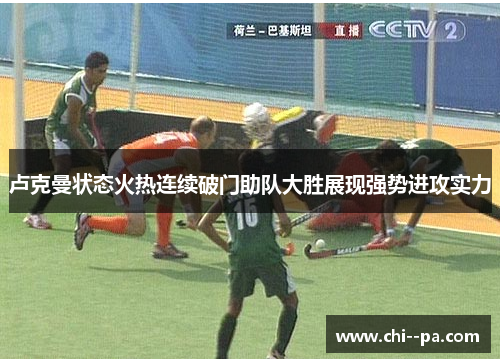 卢克曼状态火热连续破门助队大胜展现强势进攻实力 卢克曼状态火热连续破门助队大胜展现强势进攻实力
