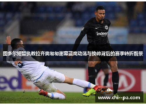 图多尔短暂执教拉齐奥匆匆谢幕蓝鹰动荡与换帅背后的赛季转折前景