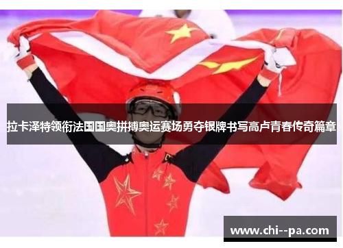 拉卡泽特领衔法国国奥拼搏奥运赛场勇夺银牌书写高卢青春传奇篇章