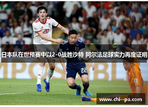 日本队在世预赛中以2-0战胜沙特 阿尔法足球实力再度证明 日本队在世预赛中以2-0战胜沙特 阿尔法足球实力再度证明