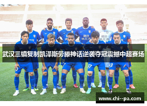 武汉三镇复制凯泽斯劳滕神话逆袭夺冠震撼中超赛场 武汉三镇复制凯泽斯劳滕神话逆袭夺冠震撼中超赛场