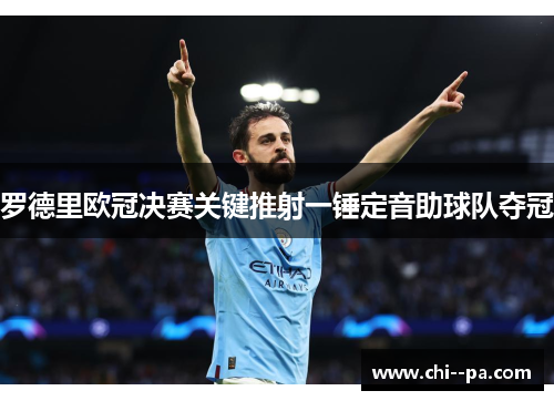 罗德里欧冠决赛关键推射一锤定音助球队夺冠