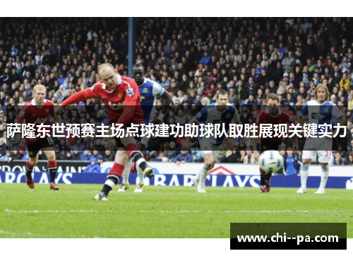 萨隆东世预赛主场点球建功助球队取胜展现关键实力