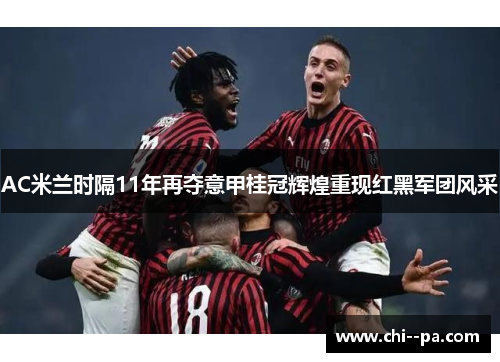 AC米兰时隔11年再夺意甲桂冠辉煌重现红黑军团风采