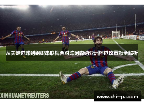 从关键进球到组织串联梅西对阵阿森纳亚洲杯进攻贡献全解析 从关键进球到组织串联梅西对阵阿森纳亚洲杯进攻贡献全解析