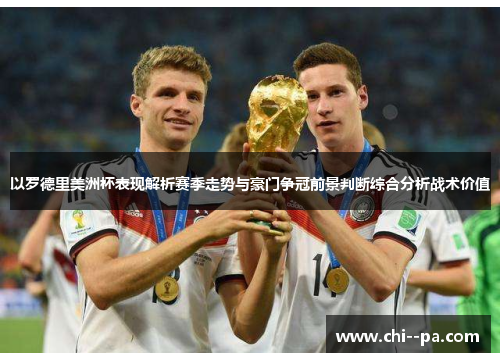 以罗德里美洲杯表现解析赛季走势与豪门争冠前景判断综合分析战术价值