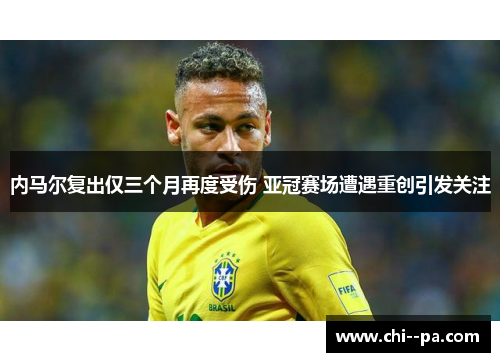 内马尔复出仅三个月再度受伤 亚冠赛场遭遇重创引发关注