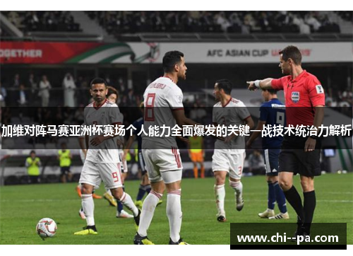 加维对阵马赛亚洲杯赛场个人能力全面爆发的关键一战技术统治力解析 加维对阵马赛亚洲杯赛场个人能力全面爆发的关键一战技术统治力解析