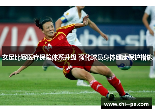 女足比赛医疗保障体系升级 强化球员身体健康保护措施