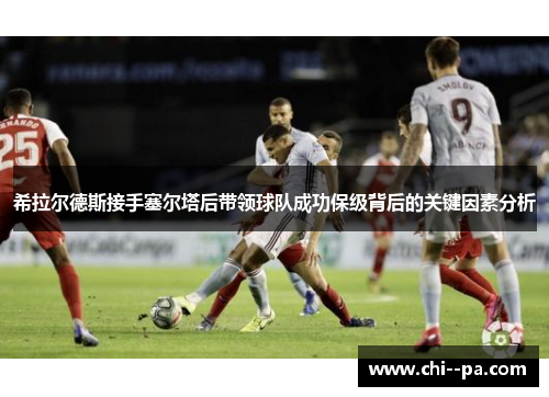 希拉尔德斯接手塞尔塔后带领球队成功保级背后的关键因素分析