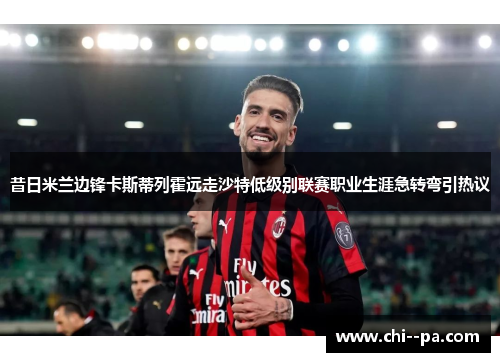 昔日米兰边锋卡斯蒂列霍远走沙特低级别联赛职业生涯急转弯引热议