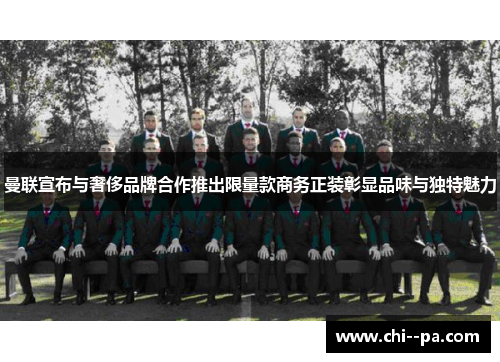 曼联宣布与奢侈品牌合作推出限量款商务正装彰显品味与独特魅力