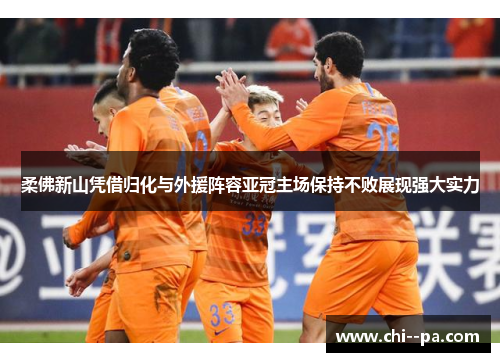 柔佛新山凭借归化与外援阵容亚冠主场保持不败展现强大实力